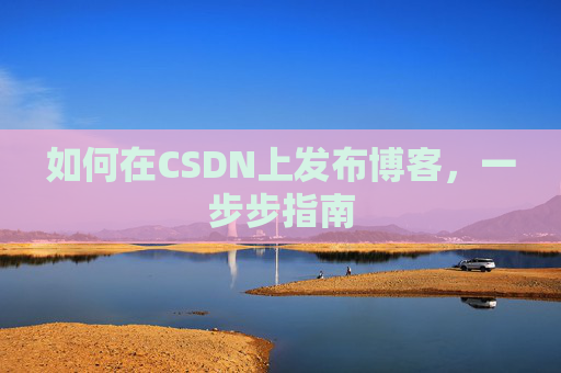 如何在CSDN上发布博客,一步步指南